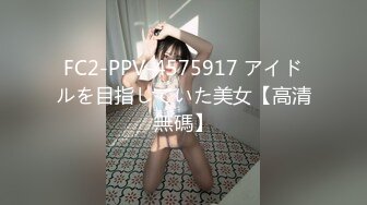 FC2-PPV-4575917 アイドルを目指していた美女【高清無碼】