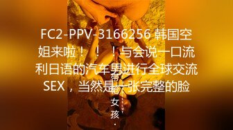 FC2-PPV-3166256 韩国空姐来啦！ ！ ！与会说一口流利日语的汽车男进行全球交流SEX，当然是一张完整的脸