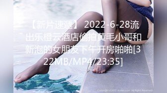 【新片速遞】 2022-6-28流出乐橙云酒店偷拍黄毛小哥和新泡的女朋友下午开房啪啪[322MB/MP4/23:35]