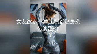 女友欲求不满 逛街都随身携带跳蛋的!