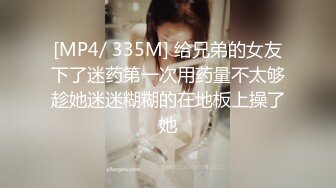 [MP4/ 335M] 给兄弟的女友下了迷药第一次用药量不太够趁她迷迷糊糊的在地板上操了她