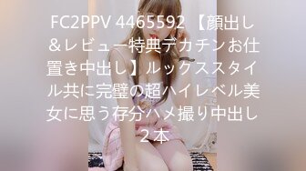 FC2PPV 4465592 【顔出し＆レビュー特典デカチンお仕置き中出し】ルックススタイル共に完璧の超ハイレベル美女に思う存分ハメ撮り中出し２本