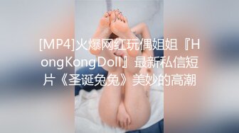 [MP4]火爆网红玩偶姐姐『HongKongDoll』最新私信短片《圣诞兔兔》美妙的高潮