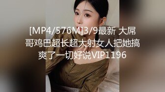 [MP4/576M]3/9最新 大屌哥鸡巴超长超大射女人把她搞爽了一切好说VIP1196