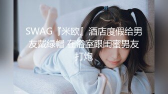 SWAG『米欧』酒店度假给男友戴绿帽 在浴室跟闺蜜男友打炮