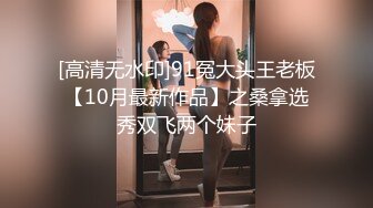 [高清无水印]91冤大头王老板【10月最新作品】之桑拿选秀双飞两个妹子