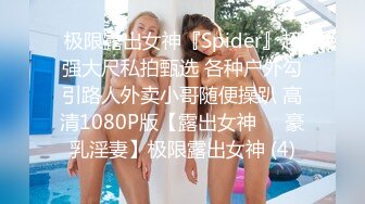 极限露出女神『Spider』超强大尺私拍甄选 各种户外勾引路人外卖小哥随便操趴 高清1080P版【露出女神❤️豪乳淫妻】极限露出女神 (4)