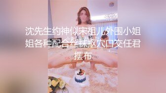 沈先生约神似宋祖儿外围小姐姐各种配合丝袜抠穴口交任君摆布