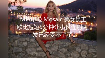 [MP4]ED Mosaic 美女员工欧比短短5分钟让小伙连射两发已经受不了了