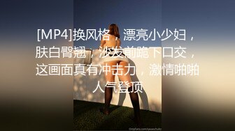 [MP4]换风格，漂亮小少妇，肤白臀翘，沙发前跪下口交，这画面真有冲击力，激情啪啪人气登顶