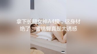 拿下长腿女神A4腰，这身材绝了，蜜桃臀真是太诱惑