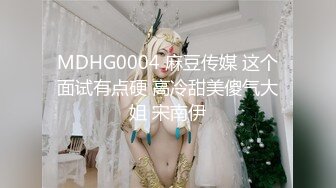 MDHG0004 麻豆传媒 这个面试有点硬 高冷甜美傻气大姐 宋南伊