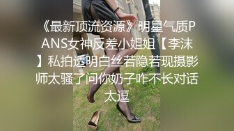 《最新顶流资源》明星气质PANS女神反差小姐姐【李沫】私拍透明白丝若隐若现摄影师太骚了问你奶子咋不长对话太逗