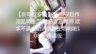 【新年贺岁档】国产AV巨作淫乱师生恋 性感家庭教师 欲求不满主动诱惑学生啪啪啪1080P超清版