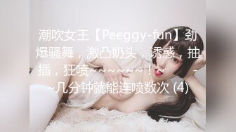 潮吹女王【Peeggy-fun】劲爆骚舞，激凸奶头，诱惑，抽插，狂喷~~~~~~！~✨✨✨-~几分钟就能连喷数次 (4)