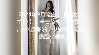 _2024年9月流出，【印象足拍57】，全景角度，学生妹，大尺度啪啪，极品粉穴无套，露脸小美女