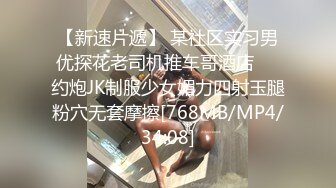 【新速片遞】 某社区实习男优探花老司机推车哥酒店❤️约炮JK制服少女媚力四射玉腿粉穴无套摩擦[768MB/MP4/34:08]