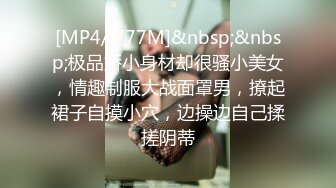 [MP4/ 777M]&nbsp;&nbsp;极品娇小身材却很骚小美女，情趣制服大战面罩男，撩起裙子自摸小穴，边操边自己揉搓阴蒂