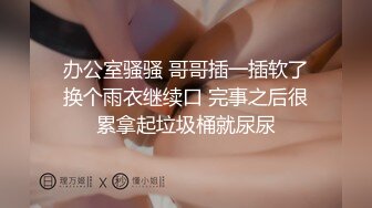 办公室骚骚 哥哥插一插软了换个雨衣继续口 完事之后很累拿起垃圾桶就尿尿