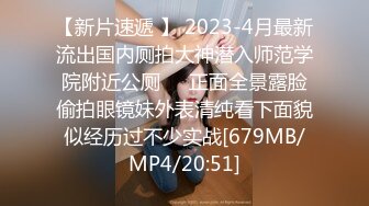 【新片速遞 】 2023-4月最新流出国内厕拍大神潜入师范学院附近公厕❤️正面全景露脸偷拍眼镜妹外表清纯看下面貌似经历过不少实战[679MB/MP4/20:51]