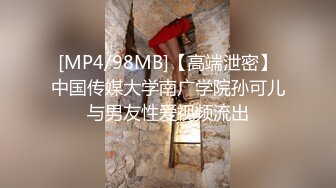 [MP4/98MB]【高端泄密】中国传媒大学南广学院孙可儿与男友性爱视频流出