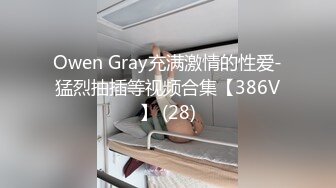 Owen Gray充满激情的性爱-猛烈抽插等视频合集【386V】 (28)