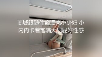 商城跟随偷窥漂亮小少妇 小内内卡着饱满大屁屁好性感