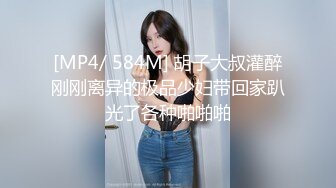 [MP4/ 584M] 胡子大叔灌醉刚刚离异的极品少妇带回家趴光了各种啪啪啪