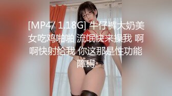 [MP4/ 1.18G] 牛仔裤大奶美女吃鸡啪啪 流氓快来操我 啊啊快射给我 你这那是性功能障碍