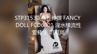 STP31530 麻豆传媒 FANCY DOLL FCD6901 淫水横流性爱转生 玥可岚