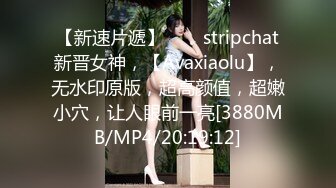 【新速片遞】⭐⭐⭐stripchat新晋女神，【Avaxiaolu】，无水印原版，超高颜值，超嫩小穴，让人眼前一亮[3880MB/MP4/20:19:12]