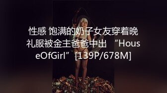 性感 饱满的奶子女友穿着晚礼服被金主爸爸中出 “HouseOfGirl”[139P/678M]