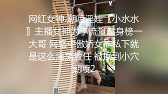 网红女神 潮喷淫娃〖小水水〗主播女神为了流量献身榜一大哥 网络中傲娇女神私下就是这么淫荡放任 被操到小穴潮喷2