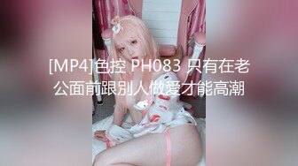 [MP4]色控 PH083 只有在老公面前跟別人做愛才能高潮