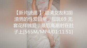 【新片速遞 】 甜美女友和胡渣男的性爱日常，互玩69 无套花样做爱，最后高潮射在肚子上[565M/MP4/01:11:51]