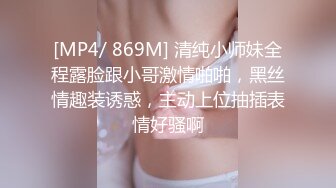 [MP4/ 869M] 清纯小师妹全程露脸跟小哥激情啪啪，黑丝情趣装诱惑，主动上位抽插表情好骚啊