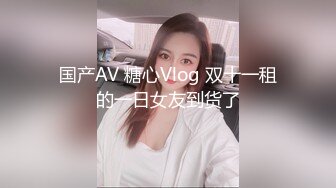 国产AV 糖心Vlog 双十一租的一日女友到货了