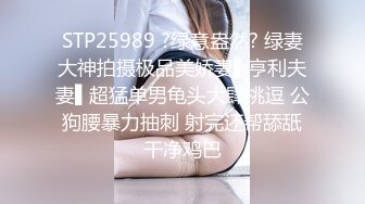 STP25989 ?绿意盎然? 绿妻大神拍摄极品美娇妻▌亨利夫妻▌超猛单男龟头大肆挑逗 公狗腰暴力抽刺 射完还帮舔舐干净鸡巴