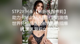 STP28968 【最新极品萝莉】助力卡塔尔私人影院里的激情世界杯极品乱伦被表哥抽插爆射 美乳萝莉女神阿雅