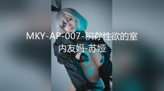 MKY-AP-007-积存性欲的室内友妈-苏娅