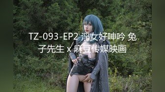 TZ-093-EP2 淫女好呻吟 兔子先生 x 麻豆传媒映画