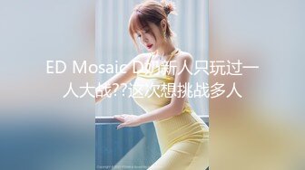 ED Mosaic D奶新人只玩过一人大战??这次想挑战多人