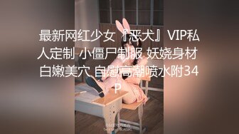 最新网红少女『恶犬』VIP私人定制 小僵尸制服 妖娆身材 白嫩美穴 自慰高潮喷水附34P 