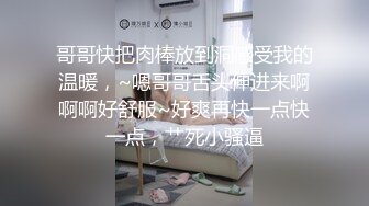 哥哥快把肉棒放到洞感受我的温暖，~嗯哥哥舌头伸进来啊啊啊好舒服~好爽再快一点快一点，艹死小骚逼