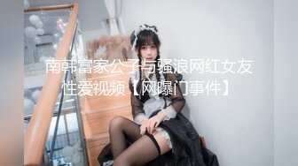 南韩富家公子与骚浪网红女友性爱视频【网曝门事件】