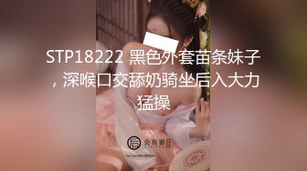 STP18222 黑色外套苗条妹子，深喉口交舔奶骑坐后入大力猛操