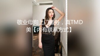 敬业母狗上门服务，真TMD美【内有联系方式】