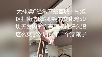 大神嫖C经常不戴套城中村炮区扫街选B戴眼镜的文化鸡50块无套内射完事阿姨说好久没这么爽了然后再干一个穿靴子的