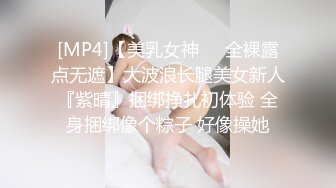 [MP4]【美乳女神❤️全裸露点无遮】大波浪长腿美女新人『紫晴』捆绑挣扎初体验 全身捆绑像个粽子 好像操她