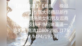 【新片速遞】【最新❤️极品❤️抄底】抄底大师精品新作❤️长腿漂亮美女和男友逛商场 白皙皮肤干净粉嫩逼逼一览无余 高清1080P原版 [1750M/MP4/19:28]